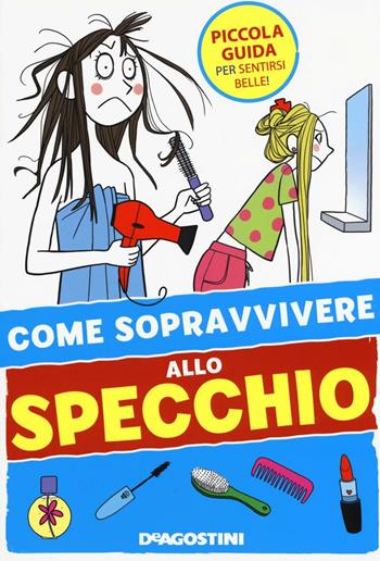 Come sopravvivere allo specchio. Ediz. illustrata - Eleonora Olivieri - Libro De Agostini 2016, I manuali per le ragazze 2.0 | Libraccio.it