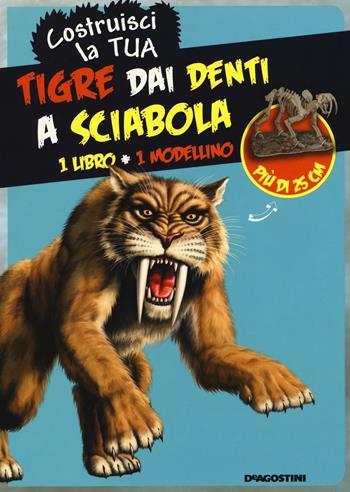 Costruisci la tua tigre dai denti a sciabola. Ediz. illustrata. Con gadget  - Libro De Agostini 2016, I modellini | Libraccio.it