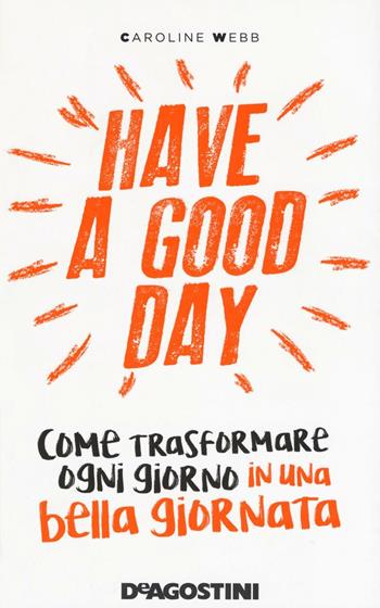 Have a good day. Come trasformare ogni giorno in una bella giornata - Caroline Webb - Libro De Agostini 2016 | Libraccio.it