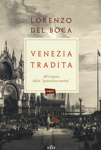 Venezia tradita. All'origine della «questione veneta». - Lorenzo Del Boca - Libro UTET 2016 | Libraccio.it