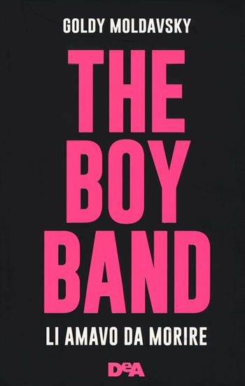 The boy band. Li amavo da morire. Ediz. illustrata - Goldy Moldavsky - Libro De Agostini 2016, Le gemme | Libraccio.it