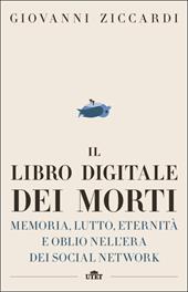 Il libro digitale dei morti. Memoria, lutto, eternità e oblio nell'era dei social network. Con e-book