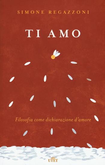 Ti amo. Filosofia come dichiarazione d'amore. Con Contenuto digitale (fornito elettronicamente) - Simone Regazzoni - Libro UTET 2017 | Libraccio.it