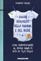 Diario semiserio della mamma e del bebè. Come sopravvivere al primo anno di vita di tuo figlio. Ediz. illustrata