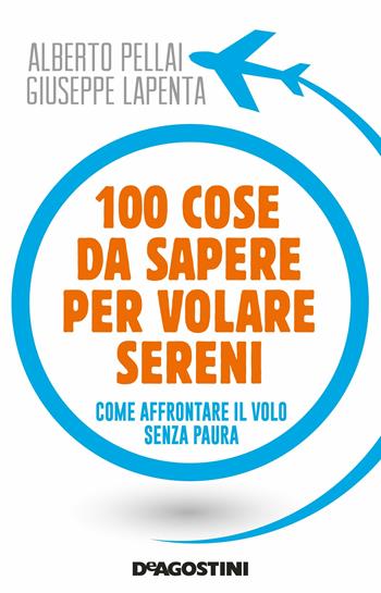 100 cose da sapere per volare sereni. Come affrontare il volo senza paura - Alberto Pellai, Giuseppe Lapenta - Libro De Agostini 2017 | Libraccio.it