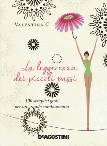 La leggerezza dei piccoli passi. 100 semplici gesti per un grande cambiamento - Valentina C. - Libro De Agostini 2017 | Libraccio.it