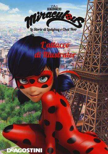 L'attacco di Illustrator. Miraculous. Le storie di Ladybug e Chat Noir. Ediz. a colori  - Libro De Agostini 2017 | Libraccio.it