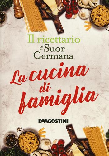 La cucina di famiglia. Il ricettario di suor Germana - suor Germana - Libro De Agostini 2017 | Libraccio.it