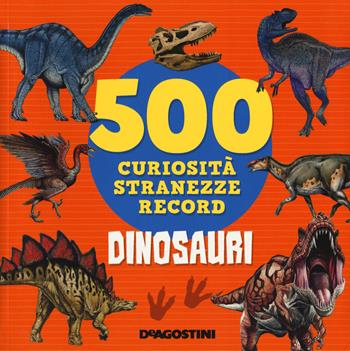 Dinosauri. 500 curiosità, stranezze, record - Lisa Lupano - Libro De Agostini 2017, Grandi libri | Libraccio.it