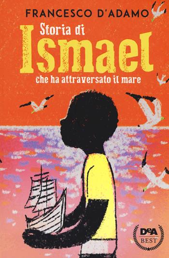 Storia di Ismael che ha attraversato il mare - Francesco D'Adamo - Libro De Agostini 2017, DeA best | Libraccio.it