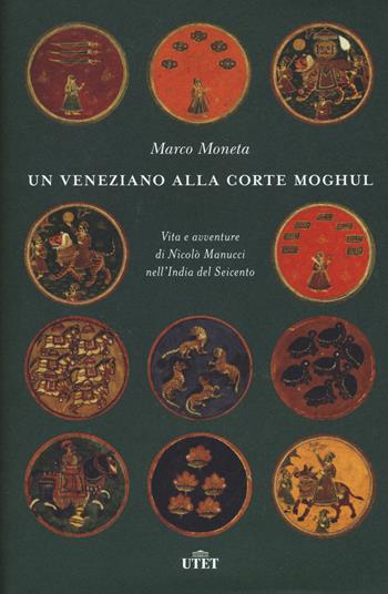 Un veneziano alla corte Moghul. Vita e avventure di Nicolò Manucci nell’India del Seicento. Con ebook - Marco Moneta - Libro UTET 2018 | Libraccio.it