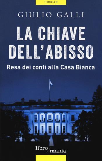 La chiave dell'abisso. Resa dei conti alla Casa Bianca - Giulio Galli - Libro Libromania 2018, Thriller | Libraccio.it
