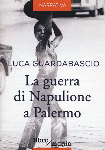 La guerra di Napulione a Palermo - Luca Guardabascio - Libro Libromania 2017 | Libraccio.it