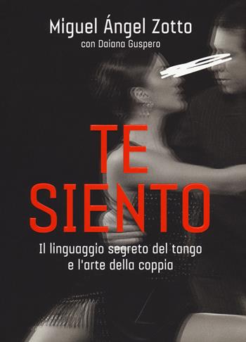 Te siento. Il linguaggio segreto del tango e l'arte della coppia - Miguel Ángel Zotto, Daiana Guspero - Libro De Agostini 2018 | Libraccio.it