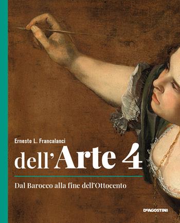 Dell'arte. Ediz. quinquennale. Con e-book. Con espansione online. Vol. 4: Dal Barocco alla fine dell'Ottocento - Ernesto L. Francalanci - Libro De Agostini 2021 | Libraccio.it