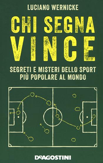 Chi segna vince. Segreti e misteri dello sport più popolare al mondo - Luciano Wernicke - Libro De Agostini 2018 | Libraccio.it