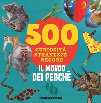 Il mondo dei perché. 500 curiosità, stranezze, record. Ediz. a colori - Antonella Meiani - Libro De Agostini 2018, Grandi libri | Libraccio.it
