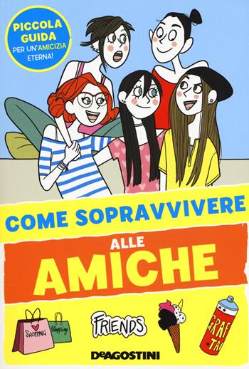 Come sopravvivere alle amiche. Ediz. a colori - Eleonora Olivieri - Libro De Agostini 2018 | Libraccio.it