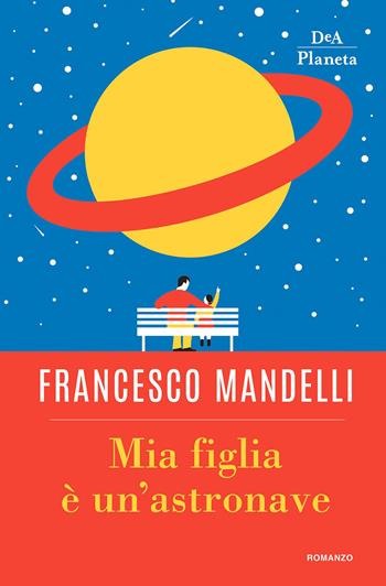 Mia figlia è un'astronave - Francesco Mandelli - Libro DeA Planeta Libri 2018, Narrativa italiana | Libraccio.it