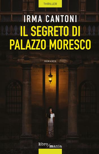 Il segreto di Palazzo Moresco - Irma Cantoni - Libro Libromania 2018 | Libraccio.it