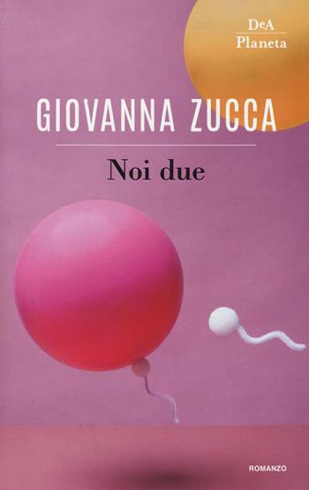 Noi due - Giovanna Zucca - Libro DeA Planeta Libri 2018 | Libraccio.it