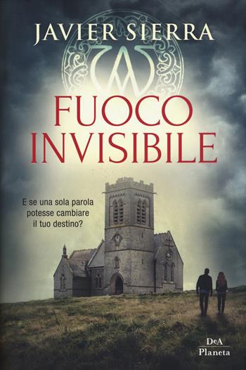 Fuoco invisibile - Javier Sierra - Libro DeA Planeta Libri 2018 | Libraccio.it