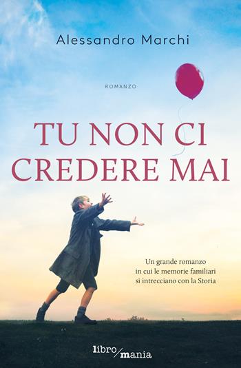 Tu non ci credere mai - Alessandro Marchi - Libro Libromania 2018 | Libraccio.it