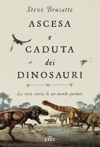 Ascesa e caduta dei dinosauri. La vera storia di un mondo perduto. Con ebook - Steve Brusatte - Libro UTET 2018 | Libraccio.it