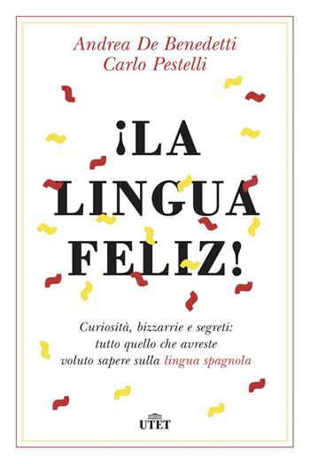 ¡La lingua feliz! Curiosità, bizzarrie e segreti: tutto quello che avreste voluto sapere sulla lingua spagnola. Con ebook - Andrea De Benedetti, Carlo Pestelli - Libro UTET 2018 | Libraccio.it