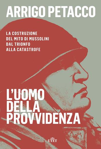L' uomo della provvidenza. La costruzione del mito di Mussolini dal trionfo alla catastrofe. - Arrigo Petacco - Libro UTET 2018 | Libraccio.it