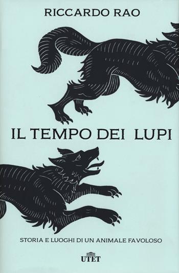 Il tempo dei lupi. Storia e luoghi di un animale favoloso - Riccardo Rao - Libro UTET 2018 | Libraccio.it