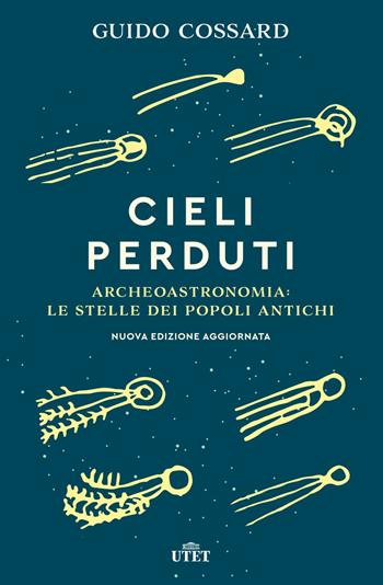 Cieli perduti. Archeoastronomia: le stelle dei popoli antichi. Nuova ediz. - Guido Cossard - Libro UTET 2018 | Libraccio.it