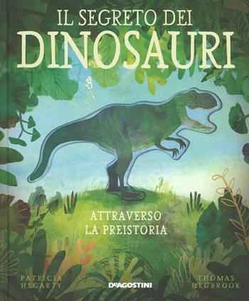 Il segreto dei dinosauri. Attraverso la preistoria. Ediz. a colori - Patricia Hegarty - Libro De Agostini 2019, Storie preziose | Libraccio.it