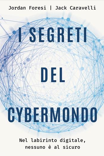 I segreti del cybermondo. Nel labirinto digitale nessuno è al sicuro - Jack Caravelli, Jordan Foresi - Libro De Agostini 2019 | Libraccio.it