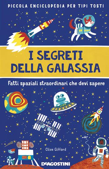 I segreti della galassia. Fatti spaziali straordinari che devi sapere. Piccola enciclopedia per tipi tosti - Clive Gifford - Libro De Agostini 2019 | Libraccio.it