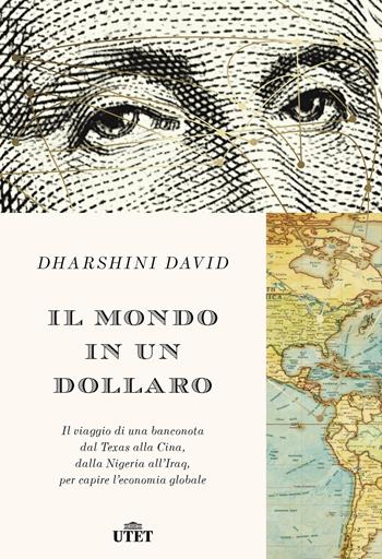 Il mondo in un dollaro. Il viaggio di una banconota dal Texas alla Cina, dalla Nigeria all'Iraq, per capire l'economia globale - Dharshini David - Libro UTET 2019 | Libraccio.it