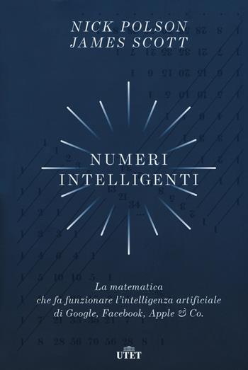 Numeri intelligenti. La matematica che fa funzionare l’intelligenza artificiale di Google, Facebook, Apple & Co. - Nick Polson, James Scott - Libro UTET 2019 | Libraccio.it