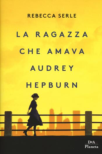 La ragazza che amava Audrey Hepburn - Rebecca Serle - Libro DeA Planeta Libri 2019 | Libraccio.it