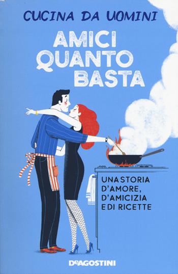 Amici quanto basta. Una storia d'amore, d'amicizia e di ricette - Cucina da uomini - Libro De Agostini 2019 | Libraccio.it
