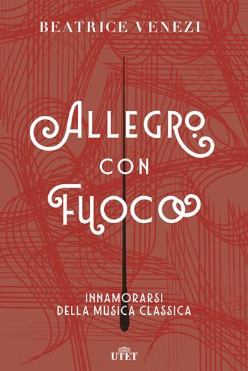 Allegro con fuoco. Innamorarsi della musica classica - Beatrice Venezi - Libro UTET 2019 | Libraccio.it