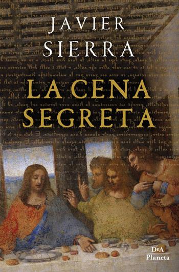 La cena segreta - Javier Sierra - Libro DeA Planeta Libri 2019 | Libraccio.it