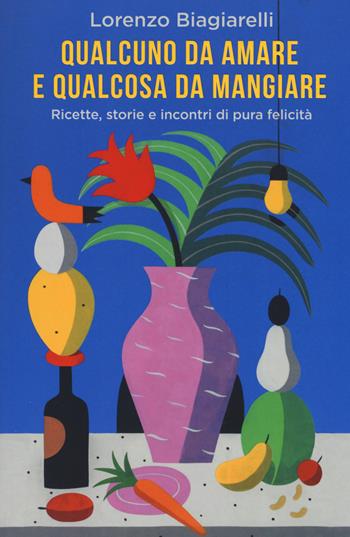 Qualcuno da amare e qualcosa da mangiare. Ricette, storie e incontri di pura felicità - Lorenzo Biagiarelli - Libro De Agostini 2019 | Libraccio.it