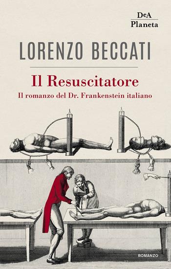 Il Resuscitatore. Il romanzo del Dr. Frankenstein italiano - Lorenzo Beccati - Libro DeA Planeta Libri 2019 | Libraccio.it