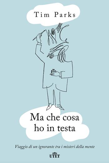 Ma che cosa ho in testa. Viaggio di un ignorante tra i misteri della mente - Tim Parks - Libro UTET 2019 | Libraccio.it