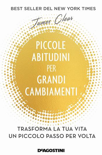 Piccole abitudini per grandi cambiamenti. Trasforma la tua vita un piccolo passo per volta - James Clear - Libro De Agostini 2019 | Libraccio.it