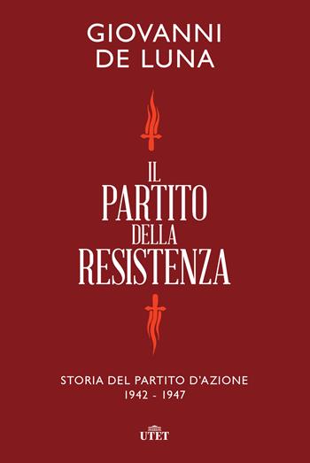 Il partito della Resistenza. Storia del Partito d'Azione (1942-1947) - Giovanni De Luna - Libro UTET 2021 | Libraccio.it