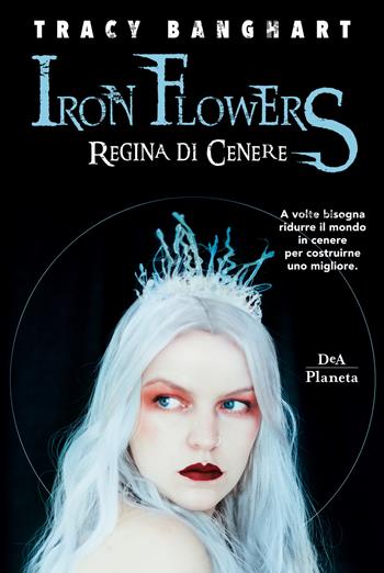 Regina di cenere. Iron Flowers - Tracy Banghart - Libro DeA Planeta Libri 2019 | Libraccio.it