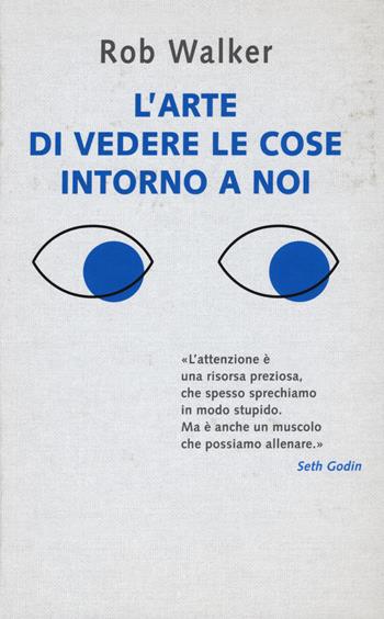 L' arte di vedere le cose intorno a noi. 131 modi per trovare l'ispirazione, scatenare la creatività e scoprire la gioia nel quotidiano - Rob Walker - Libro De Agostini 2019 | Libraccio.it