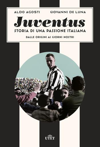 Juventus. Storia di una passione italiana. Dalle origini ai giorni nostri - Aldo Agosti, Giovanni De Luna - Libro UTET 2019 | Libraccio.it