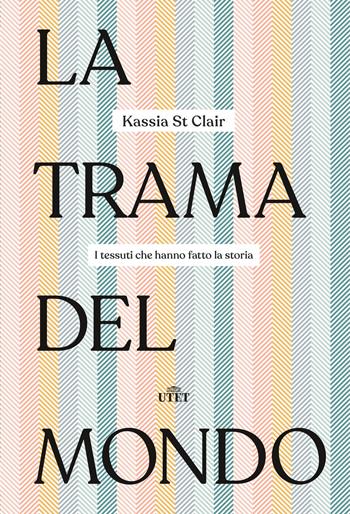 La trama del mondo. I tessuti che hanno fatto la storia - Kassia St Clair - Libro UTET 2019 | Libraccio.it
